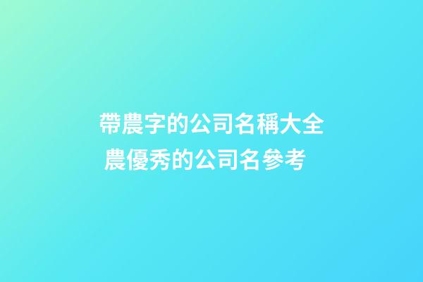 帶農字的公司名稱大全 農優秀的公司名參考-第1張-公司起名-玄機派